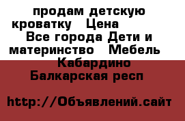 продам детскую кроватку › Цена ­ 3 500 - Все города Дети и материнство » Мебель   . Кабардино-Балкарская респ.